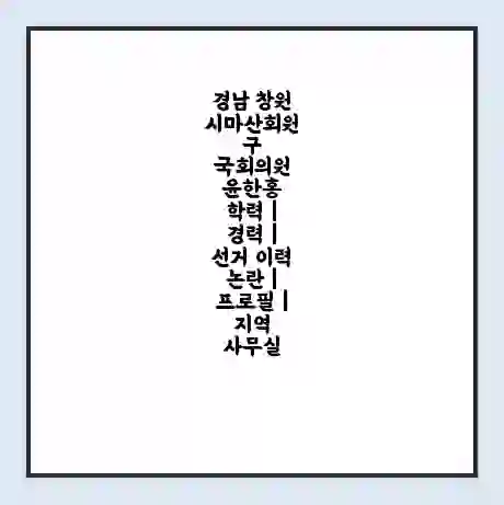 경남 창원시마산회원구 국회의원 윤한홍 학력 | 경력 | 선거 이력 논란 | 프로필 | 지역 사무실