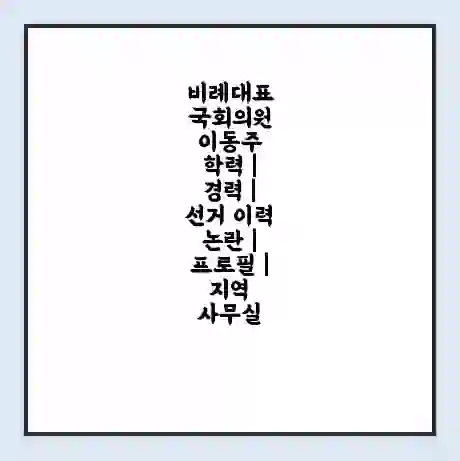 비례대표 국회의원 이동주 학력 | 경력 | 선거 이력 논란 | 프로필 | 지역 사무실