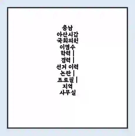 충남 아산시갑 국회의원 이명수 학력 | 경력 | 선거 이력 논란 | 프로필 | 지역 사무실