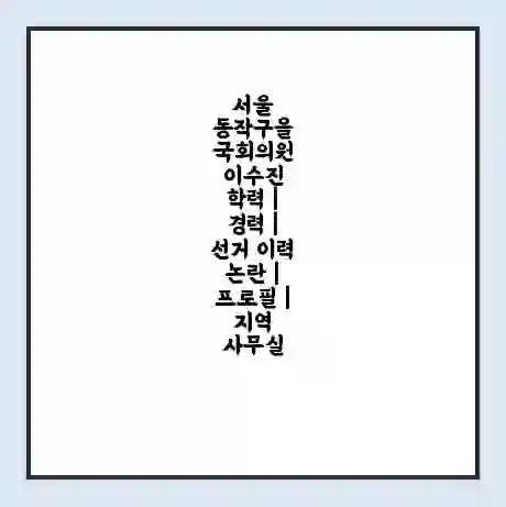 서울 동작구을 국회의원 이수진 학력 | 경력 | 선거 이력 논란 | 프로필 | 지역 사무실