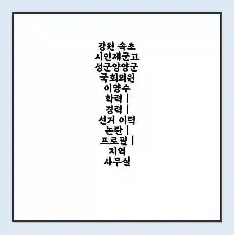 강원 속초시인제군고성군양양군 국회의원 이양수 학력 | 경력 | 선거 이력 논란 | 프로필 | 지역 사무실