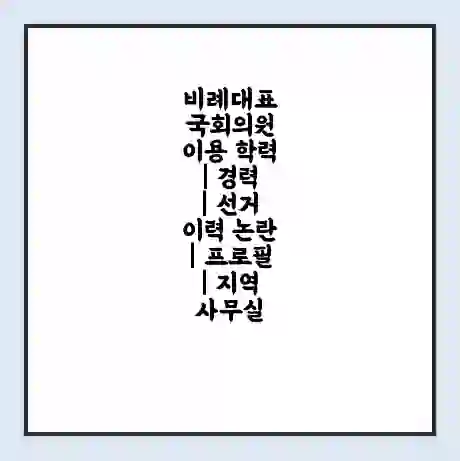 비례대표 국회의원 이용 학력 | 경력 | 선거 이력 논란 | 프로필 | 지역 사무실