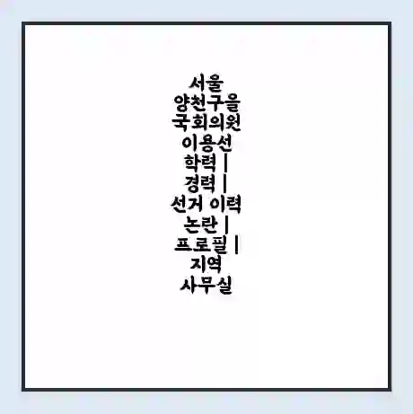 서울 양천구을 국회의원 이용선 학력 | 경력 | 선거 이력 논란 | 프로필 | 지역 사무실