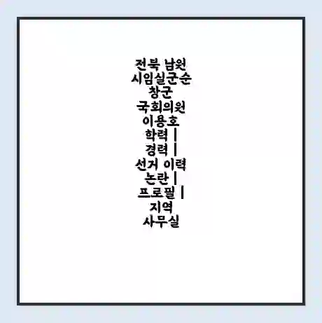 전북 남원시임실군순창군 국회의원 이용호 학력 | 경력 | 선거 이력 논란 | 프로필 | 지역 사무실