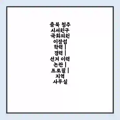 충북 청주시서원구 국회의원 이장섭 학력 | 경력 | 선거 이력 논란 | 프로필 | 지역 사무실