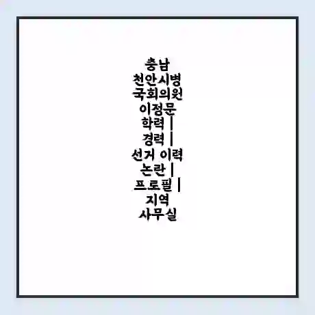 충남 천안시병 국회의원 이정문 학력 | 경력 | 선거 이력 논란 | 프로필 | 지역 사무실