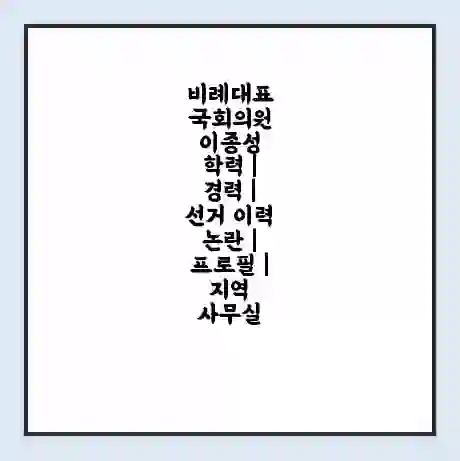 비례대표 국회의원 이종성 학력 | 경력 | 선거 이력 논란 | 프로필 | 지역 사무실