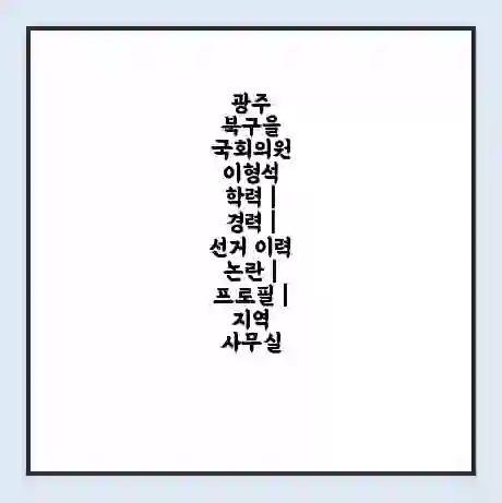 광주 북구을 국회의원 이형석 학력 | 경력 | 선거 이력 논란 | 프로필 | 지역 사무실