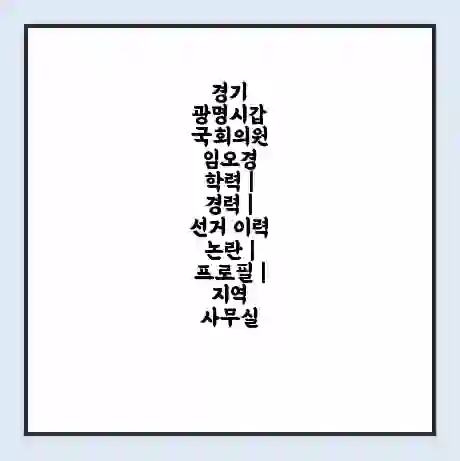 경기 광명시갑 국회의원 임오경 학력 | 경력 | 선거 이력 논란 | 프로필 | 지역 사무실