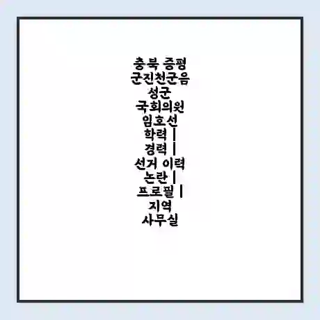 충북 증평군진천군음성군 국회의원 임호선 학력 | 경력 | 선거 이력 논란 | 프로필 | 지역 사무실