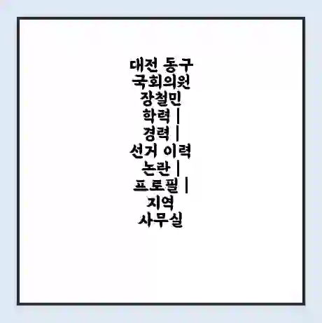 대전 동구 국회의원 장철민 학력 | 경력 | 선거 이력 논란 | 프로필 | 지역 사무실