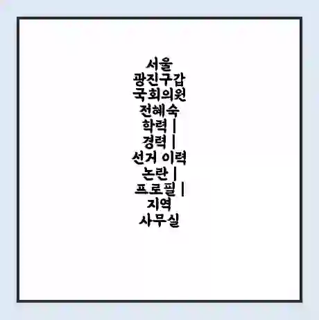 서울 광진구갑 국회의원 전혜숙 학력 | 경력 | 선거 이력 논란 | 프로필 | 지역 사무실
