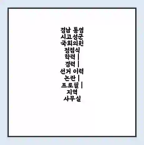 경남 통영시고성군 국회의원 정점식 학력 | 경력 | 선거 이력 논란 | 프로필 | 지역 사무실