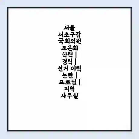 서울 서초구갑 국회의원 조은희 학력 | 경력 | 선거 이력 논란 | 프로필 | 지역 사무실