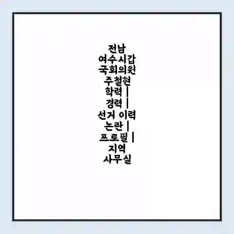 전남 여수시갑 국회의원 주철현 학력 | 경력 | 선거 이력 논란 | 프로필 | 지역 사무실