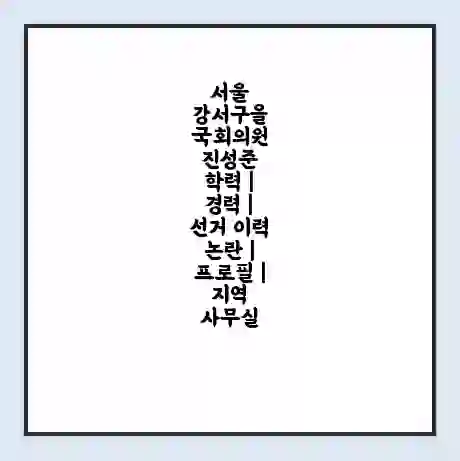 서울 강서구을 국회의원 진성준 학력 | 경력 | 선거 이력 논란 | 프로필 | 지역 사무실