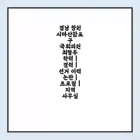경남 창원시마산합포구 국회의원 최형두 학력 | 경력 | 선거 이력 논란 | 프로필 | 지역 사무실