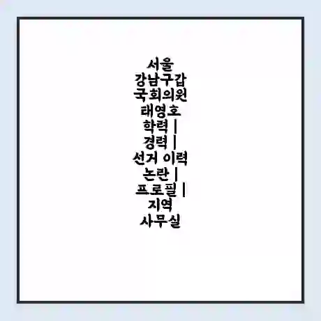 서울 강남구갑 국회의원 태영호 학력 | 경력 | 선거 이력 논란 | 프로필 | 지역 사무실