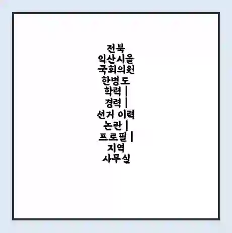 전북 익산시을  국회의원 한병도 학력 | 경력 | 선거 이력 논란 | 프로필 | 지역 사무실