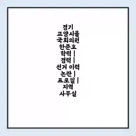 경기 고양시을 국회의원 한준호 학력 | 경력 | 선거 이력 논란 | 프로필 | 지역 사무실