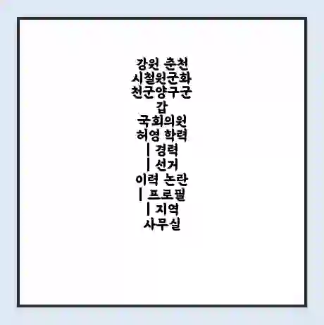 강원 춘천시철원군화천군양구군갑 국회의원 허영 학력 | 경력 | 선거 이력 논란 | 프로필 | 지역 사무실