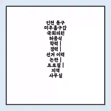 인천 동구미추홀구갑 국회의원 허종식 학력 | 경력 | 선거 이력 논란 | 프로필 | 지역 사무실
