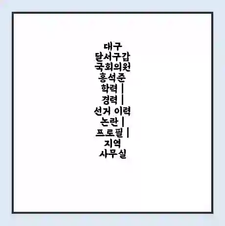 대구 달서구갑 국회의원 홍석준 학력 | 경력 | 선거 이력 논란 | 프로필 | 지역 사무실