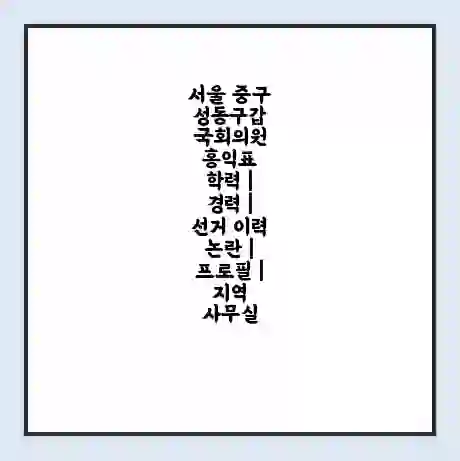 서울 중구성동구갑 국회의원 홍익표 학력 | 경력 | 선거 이력 논란 | 프로필 | 지역 사무실