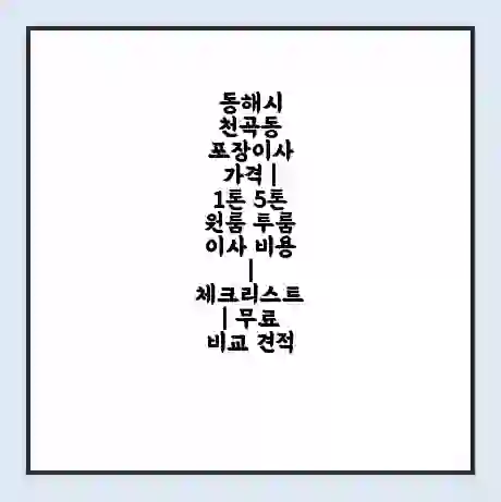 동해시 천곡동 포장이사 가격 | 1톤 5톤 원룸 투룸 이사 비용 | 체크리스트 | 무료 비교 견적