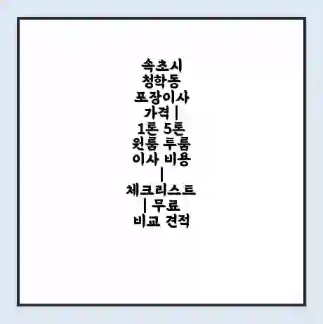 속초시 청학동 포장이사 가격 | 1톤 5톤 원룸 투룸 이사 비용 | 체크리스트 | 무료 비교 견적