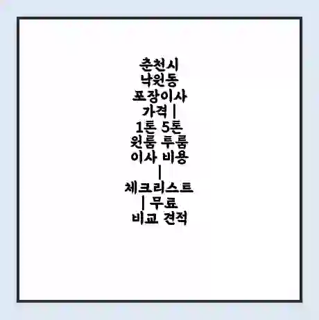 춘천시 낙원동 포장이사 가격 | 1톤 5톤 원룸 투룸 이사 비용 | 체크리스트 | 무료 비교 견적