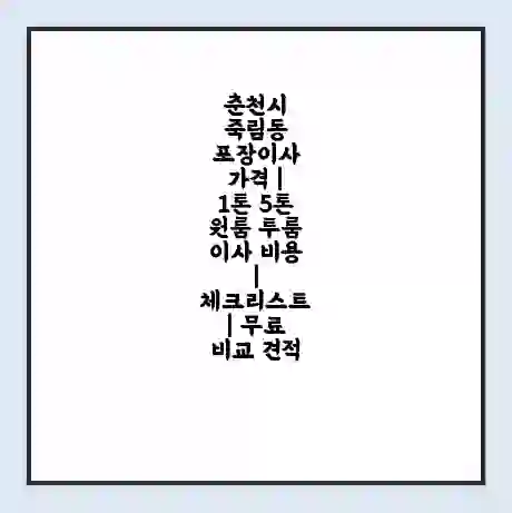 춘천시 죽림동 포장이사 가격 | 1톤 5톤 원룸 투룸 이사 비용 | 체크리스트 | 무료 비교 견적