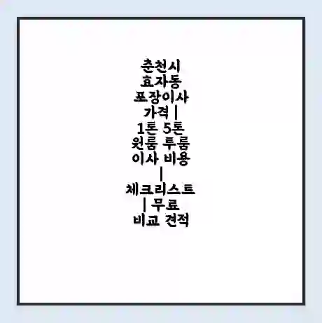 춘천시 효자동 포장이사 가격 | 1톤 5톤 원룸 투룸 이사 비용 | 체크리스트 | 무료 비교 견적