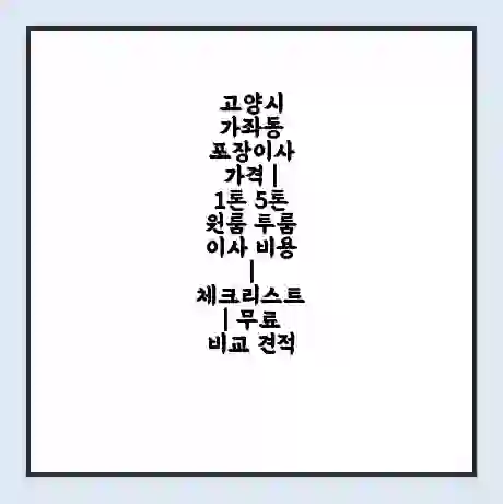 고양시 가좌동 포장이사 가격 | 1톤 5톤 원룸 투룸 이사 비용 | 체크리스트 | 무료 비교 견적