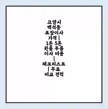 고양시 백석동 포장이사 가격 | 1톤 5톤 원룸 투룸 이사 비용 | 체크리스트 | 무료 비교 견적
