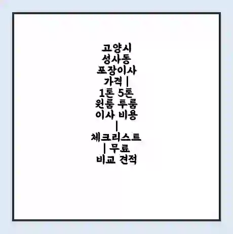 고양시 성사동 포장이사 가격 | 1톤 5톤 원룸 투룸 이사 비용 | 체크리스트 | 무료 비교 견적