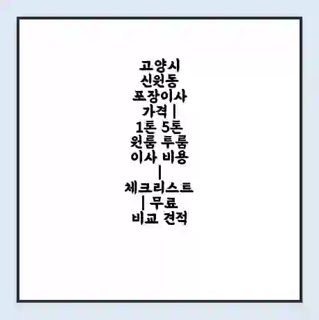 고양시 신원동 포장이사 가격 | 1톤 5톤 원룸 투룸 이사 비용 | 체크리스트 | 무료 비교 견적