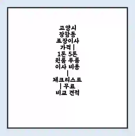 고양시 장항동 포장이사 가격 | 1톤 5톤 원룸 투룸 이사 비용 | 체크리스트 | 무료 비교 견적