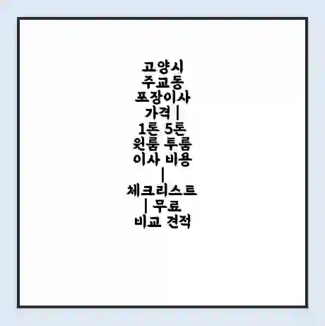 고양시 주교동 포장이사 가격 | 1톤 5톤 원룸 투룸 이사 비용 | 체크리스트 | 무료 비교 견적