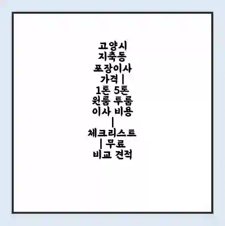 고양시 지축동 포장이사 가격 | 1톤 5톤 원룸 투룸 이사 비용 | 체크리스트 | 무료 비교 견적