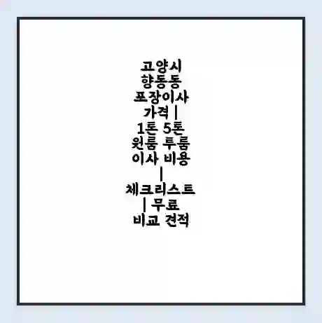 고양시 향동동 포장이사 가격 | 1톤 5톤 원룸 투룸 이사 비용 | 체크리스트 | 무료 비교 견적