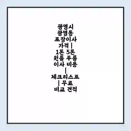 광명시 광명동 포장이사 가격 | 1톤 5톤 원룸 투룸 이사 비용 | 체크리스트 | 무료 비교 견적
