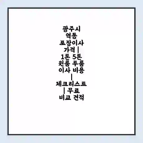 광주시 역동 포장이사 가격 | 1톤 5톤 원룸 투룸 이사 비용 | 체크리스트 | 무료 비교 견적