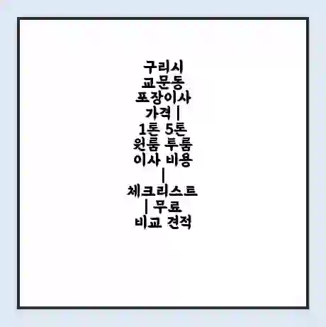 구리시 교문동 포장이사 가격 | 1톤 5톤 원룸 투룸 이사 비용 | 체크리스트 | 무료 비교 견적