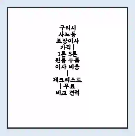 구리시 사노동 포장이사 가격 | 1톤 5톤 원룸 투룸 이사 비용 | 체크리스트 | 무료 비교 견적