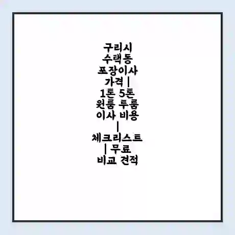 구리시 수택동 포장이사 가격 | 1톤 5톤 원룸 투룸 이사 비용 | 체크리스트 | 무료 비교 견적