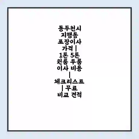 동두천시 지행동 포장이사 가격 | 1톤 5톤 원룸 투룸 이사 비용 | 체크리스트 | 무료 비교 견적
