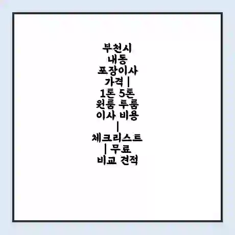부천시 내동 포장이사 가격 | 1톤 5톤 원룸 투룸 이사 비용 | 체크리스트 | 무료 비교 견적