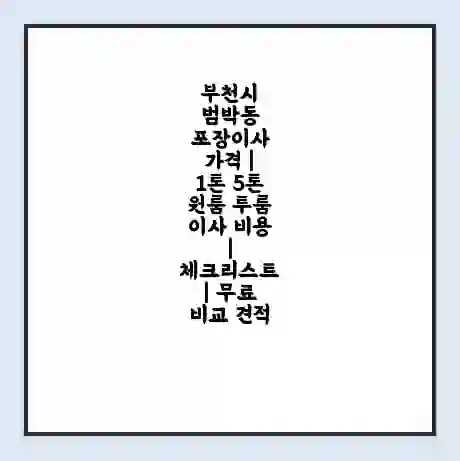 부천시 범박동 포장이사 가격 | 1톤 5톤 원룸 투룸 이사 비용 | 체크리스트 | 무료 비교 견적