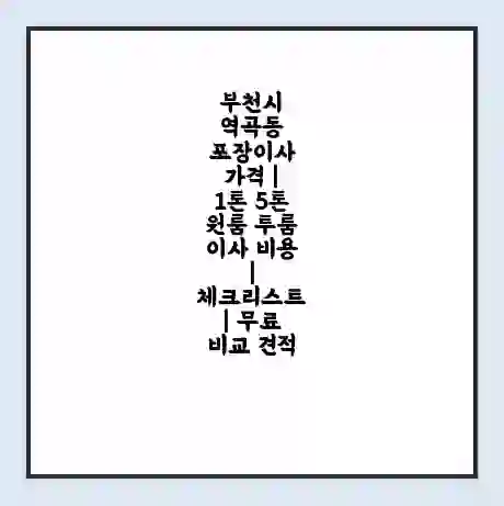 부천시 역곡동 포장이사 가격 | 1톤 5톤 원룸 투룸 이사 비용 | 체크리스트 | 무료 비교 견적